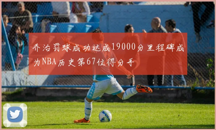 乔治罚球成功达成19000分里程碑成为NBA历史第67位得分手