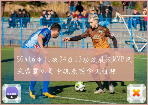 SGA16中11砍34分13助攻展现MVP风采雷霆队员今晚表现令人惊艳